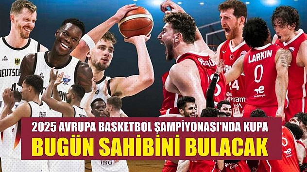 2025 Avrupa Basketbol Şampiyonası'nda kupa, bugün sahibini bulacak