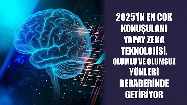 2025'in en çok konuşulanı yapay zeka teknolojisi, olumlu ve olumsuz yönleri beraberinde getiriyor
