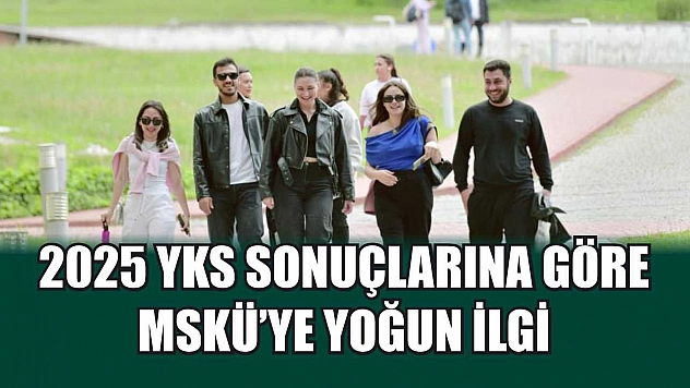 2025 YKS sonuçlarına göre MSKÜ'ye yoğun ilgi