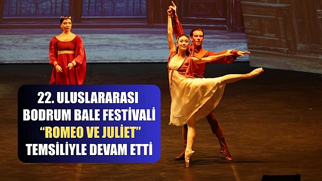 22. Uluslararası Bodrum Bale Festivali 'Romeo ve Juliet' temsiliyle devam etti