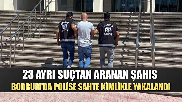 23 ayrı suçtan aranan şahıs Bodrum'da polise sahte kimlikle yakalandı