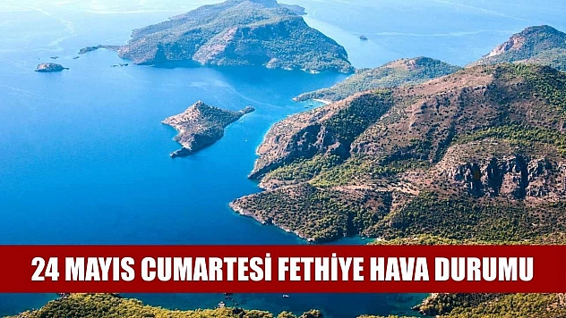 24 Mayıs Cumartesi Fethiye hava durumu