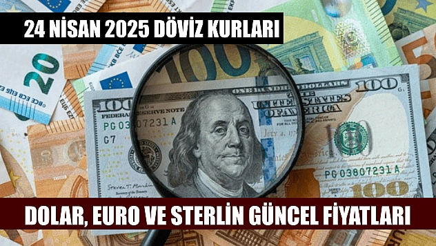 24 Nisan 2025 döviz kurları: Dolar, Euro ve Sterlin güncel fiyatları