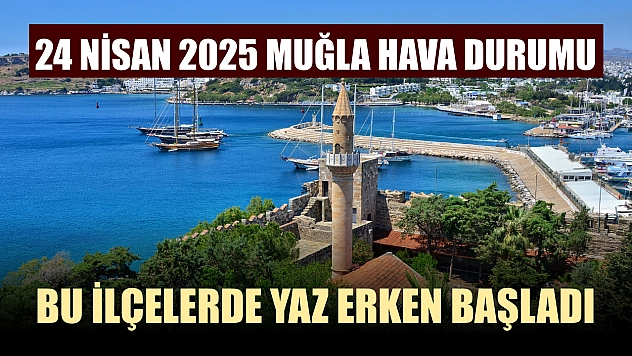24 Nisan 2025 Muğla hava durumu: Bu ilçelerde yaz erken başladı