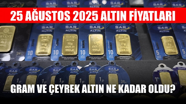 25 Ağustos 2025 Altın Fiyatları: Gram ve Çeyrek Altın Ne Kadar Oldu?