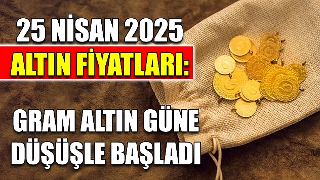 25 Nisan 2025 Altın Fiyatları: Gram Altın Güne Düşüşle Başladı