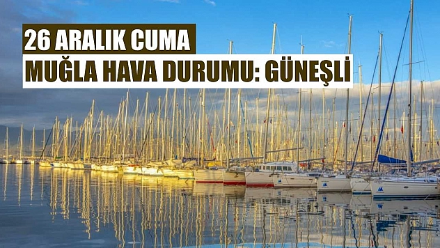 26 Aralık Cuma Muğla hava durumu: Güneşli