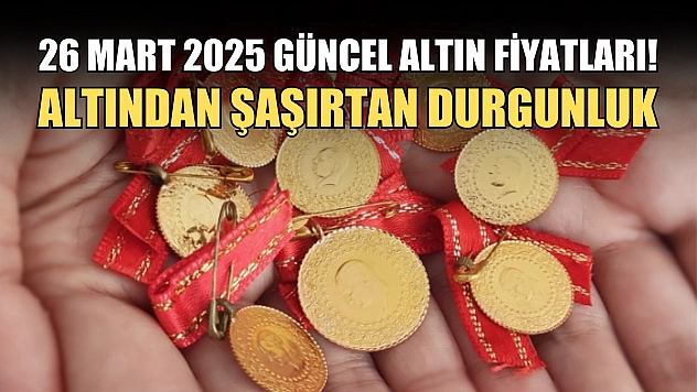 26 Mart 2025 güncel altın fiyatları! Altından şaşırtan durgunluk