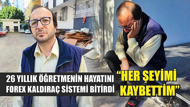 26 yıllık öğretmenin hayatını forex kaldıraç sistemi bitirdi: 'Her şeyimi kaybettim'