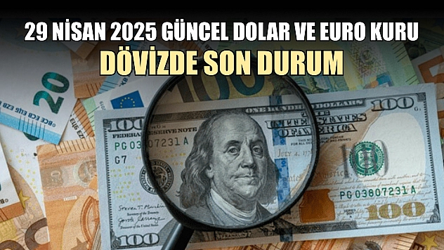 29 Nisan 2025 güncel dolar ve euro kuru 'Dövizde son durum'