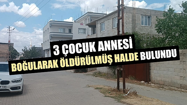 3 çocuk annesi boğularak öldürülmüş halde bulundu