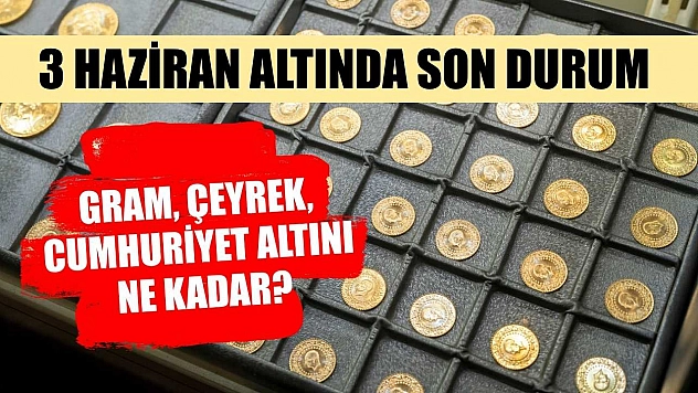 3 Haziran altında son durum: Gram, çeyrek, cumhuriyet altını ne kadar