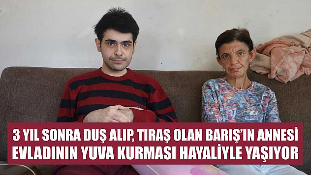 3 yıl sonra duş alıp, tıraş olan Barış'ın annesi, evladının yuva kurması hayaliyle yaşıyor