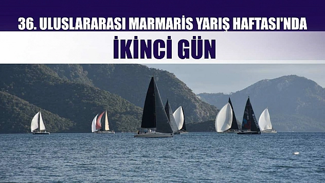 36. Uluslararası Marmaris Yarış Haftası'nda İkinci Gün