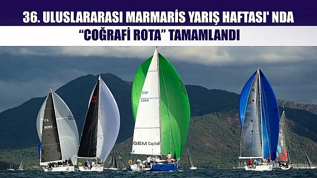36. Uluslararası Marmaris Yarış Haftası' nda 'Coğrafi Rota' tamamlandı