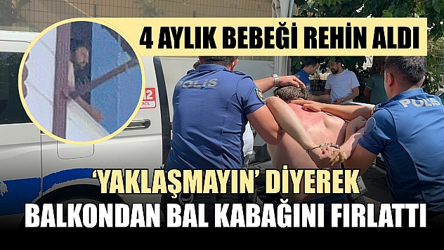 4 aylık bebeği rehin aldı, 'yaklaşmayın' diyerek balkondan bal kabağını fırlattı