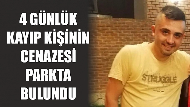 4 günlük kayıp kişinin cenazesi parkta bulundu
