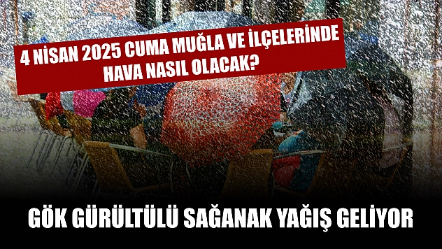 4 Nisan 2025 Cuma Muğla ve İlçelerinde hava nasıl olacak? Gök gürültülü sağanak yağış geliyor