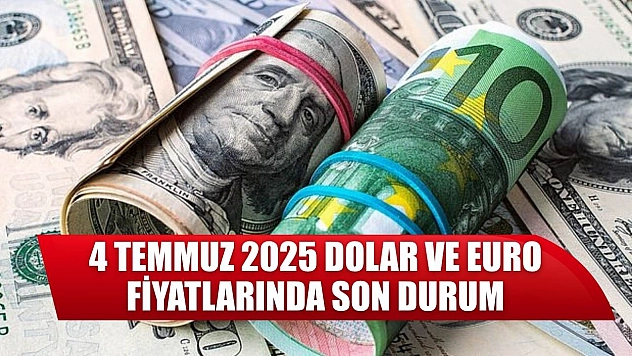 4 Temmuz 2025 Dolar ve Euro Fiyatlarında Son Durum