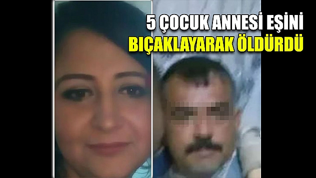 5 Çocuk Annesi Eşini Bıçaklayarak Öldürdü