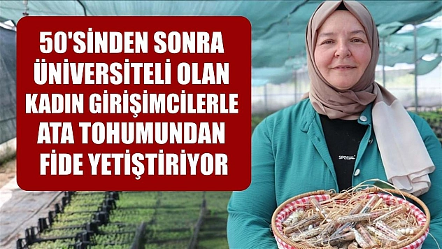 50'sinden sonra üniversiteli olan kadın girişimcilerle ata tohumundan fide yetiştiriyor