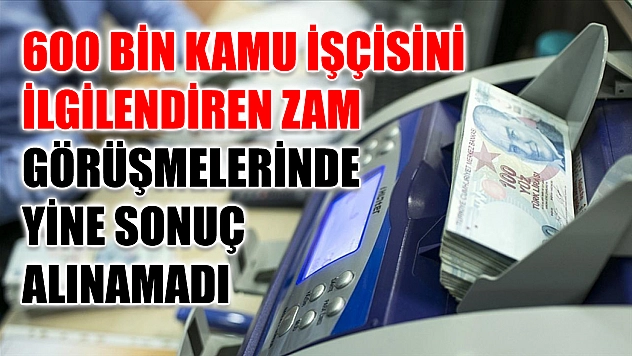600 Bin Kamu İşçisini İlgilendiren Zam Görüşmelerinde Yine Sonuç Alınamadı
