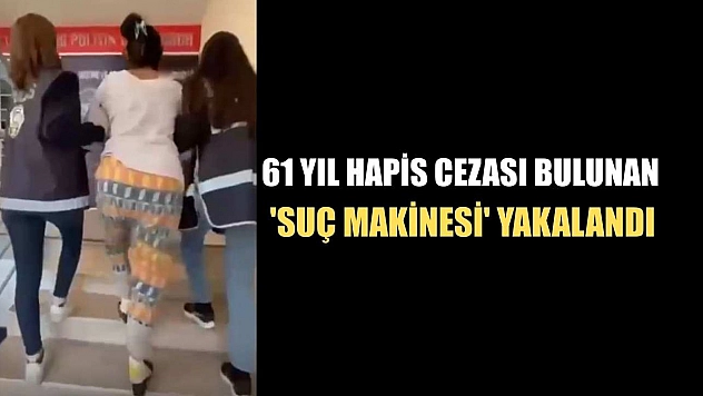 61 yıl hapis cezası bulunan 'suç makinesi' yakalandı