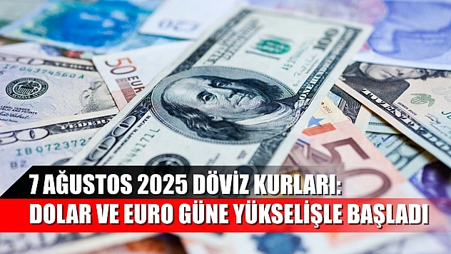 7 Ağustos 2025 Döviz Kurları: Dolar ve Euro Güne Yükselişle Başladı