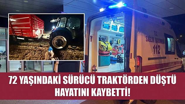 72 yaşındaki sürücü traktörden düştü, hayatını kaybetti!