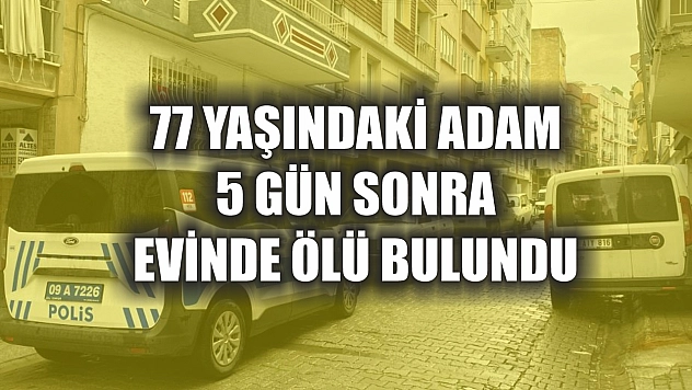 77 yaşındaki adam 5 gün sonra evinde ölü bulundu