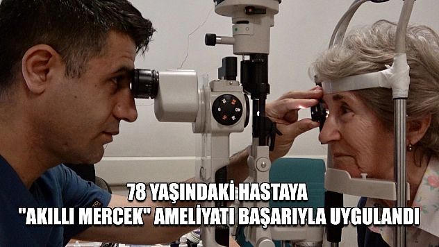 78 Yaşındaki Hastaya 'Akıllı Mercek' Ameliyatı Başarıyla Uygulandı