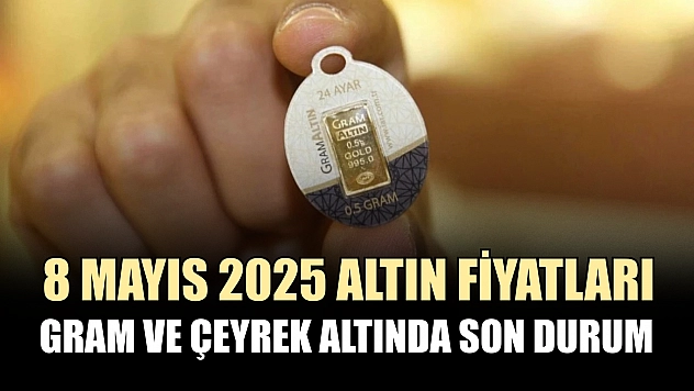 8 Mayıs 2025 altın fiyatları: Gram ve çeyrek altında son durum