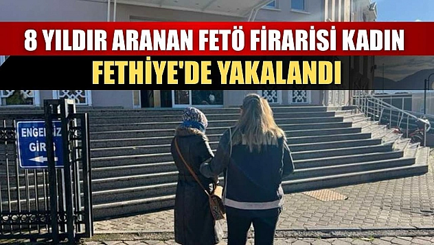 8 yıldır aranan FETÖ firarisi kadın Fethiye'de yakalandı