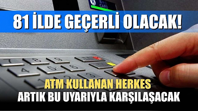 81 ilde geçerli olacak! ATM kullanan herkes artık bu uyarıyla karşılaşacak