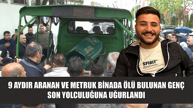 9 aydır aranan ve metruk binada ölü bulunan genç son yolculuğuna uğurlandı