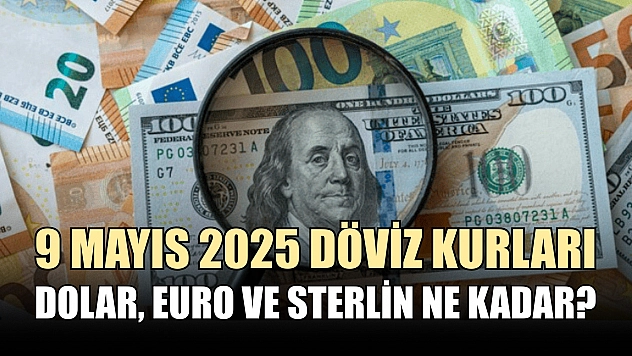9 Mayıs 2025 döviz kurları: Dolar, Euro ve Sterlin ne kadar?