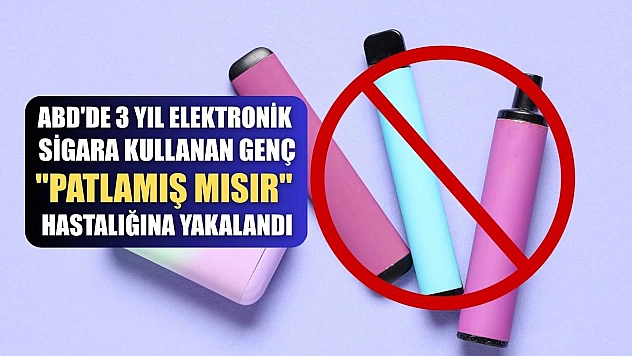 ABD'de 3 yıl elektronik sigara kullanan genç 'patlamış mısır' hastalığına yakalandı