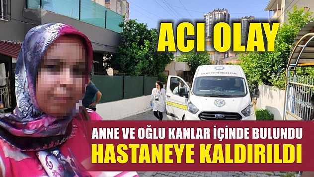 Acı olay: Anne ve oğlu kanlar içinde bulundu, hastaneye kaldırıldı