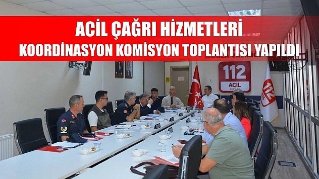 Acil Çağrı Hizmetleri Koordinasyon Komisyon toplantısı yapıldı