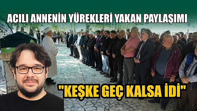 Acılı annenin yürekleri yakan paylaşım: 'Keşke geç kalsa idi'