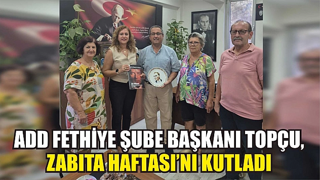 ADD Fethiye Şube Başkanı Topçu, Zabıta Haftası'nı kutladı