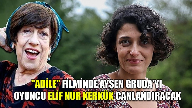 'Adile' filminde Ayşen Gruda'yı oyuncu Elif Nur Kerkük canlandıracak
