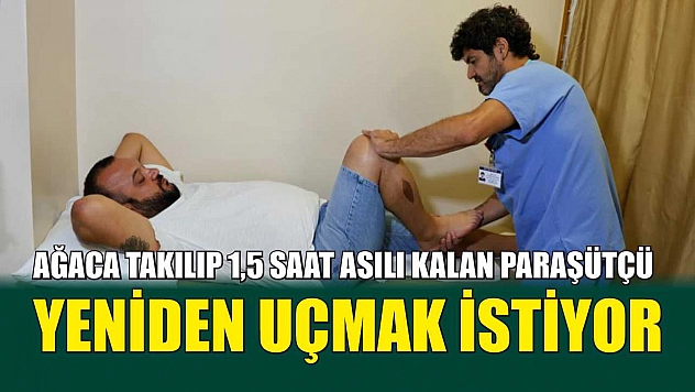 Ağaca takılıp 1,5 saat asılı kalan paraşütçü, yeniden uçmak istiyor