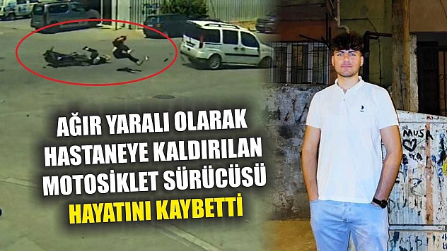 Ağır yaralı olarak hastaneye kaldırılan motosiklet sürücüsü hayatını kaybetti