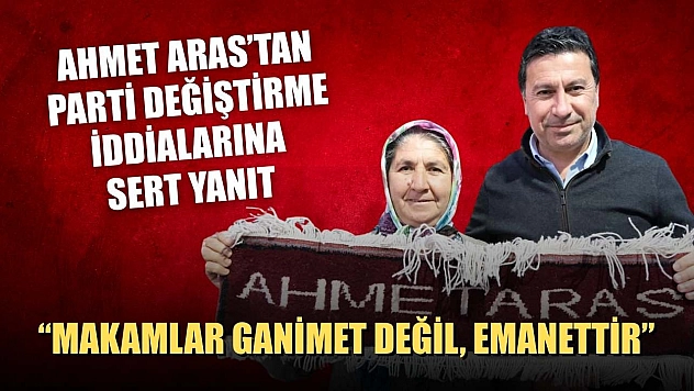 Ahmet Aras'tan parti değiştirme iddialarına sert yanıt: 'Makamlar ganimet değil, emanettir'