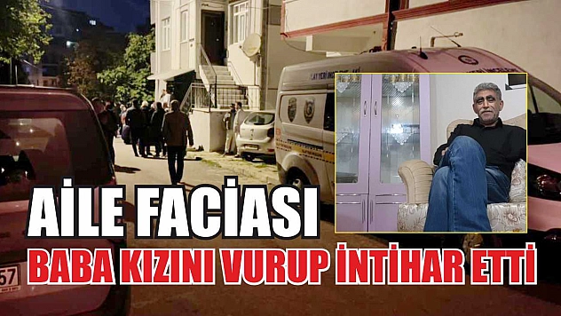 Aile faciası: Baba kızını vurup intihar etti