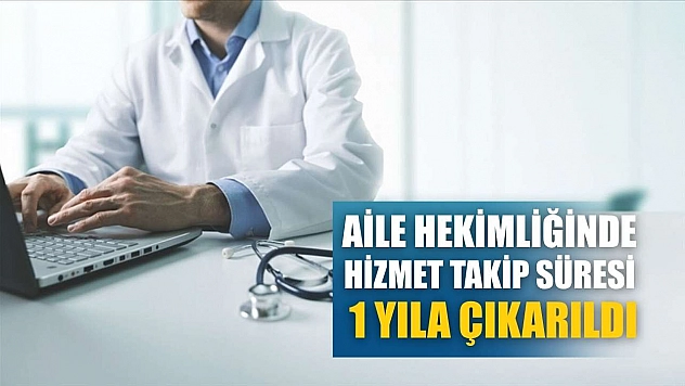 Aile hekimliğinde hizmet takip süresi 1 yıla çıkarıldı