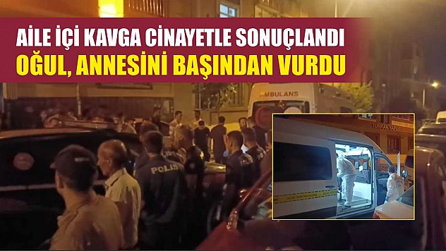 Aile içi kavga cinayetle sonuçlandı: Oğul, annesini başından vurdu
