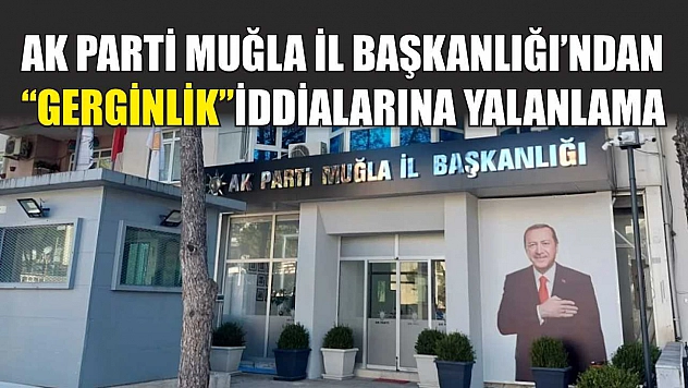 AK Parti Muğla İl Başkanlığı'ndan 'Gerginlik' İddialarına Yalanlama