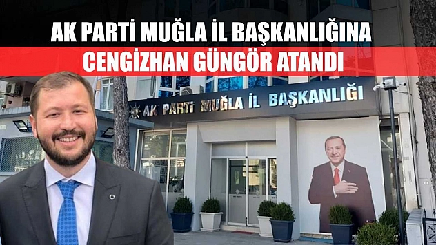 AK Parti Muğla İl Başkanlığına Cengizhan Güngör Atandı